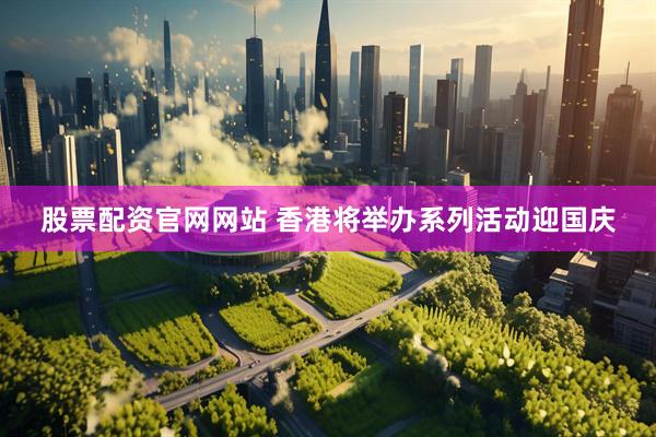 股票配资官网网站 香港将举办系列活动迎国庆