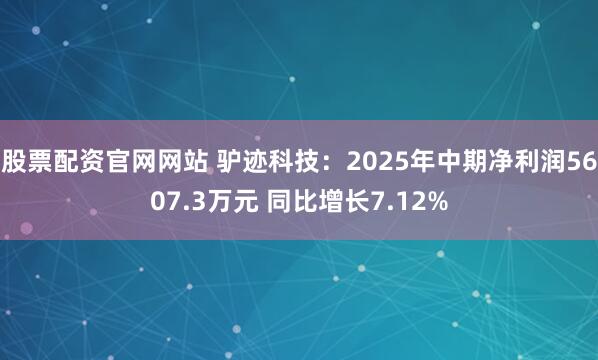 股票配资官网网站 驴迹科技：2025年中期净利润5607.3万元 同比增长7.12%