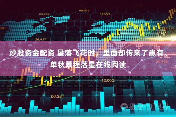 炒股资金配资 星落飞花时，里面却传来了患有。单秋慕程落星在线阅读